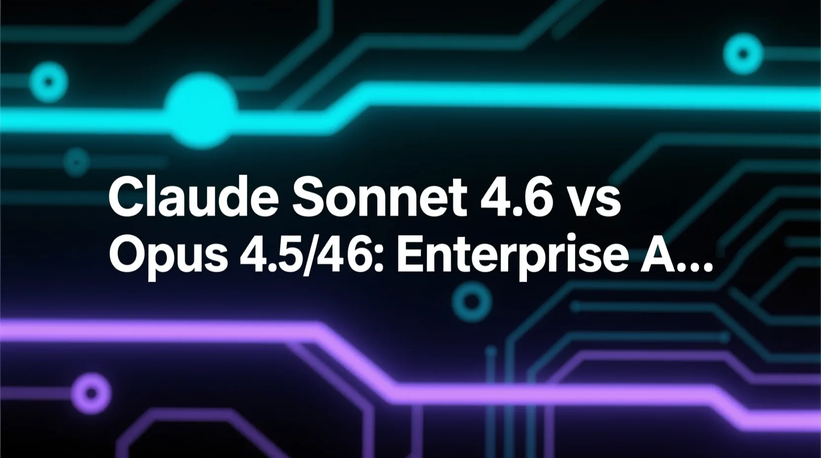 Claude Sonnet 4.6 vs Opus 4.5/4.6: Enterprise AI Guide 2026