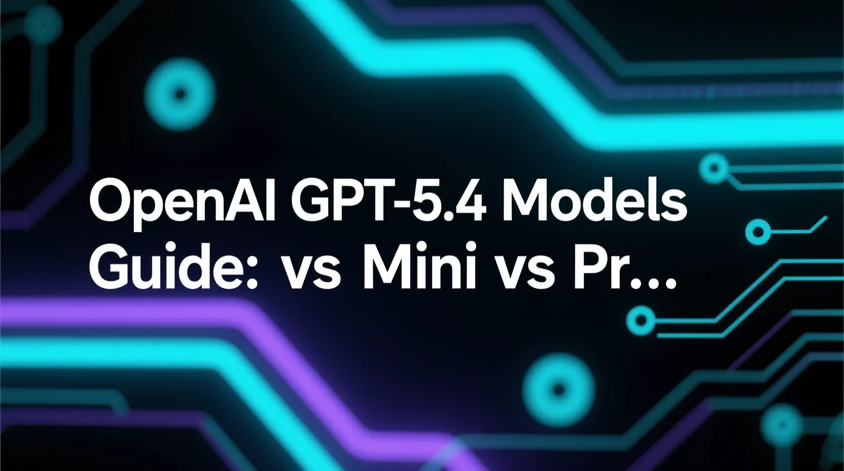OpenAI GPT-5.4 Models Guide: Nano vs Mini vs Pro on CoreAI