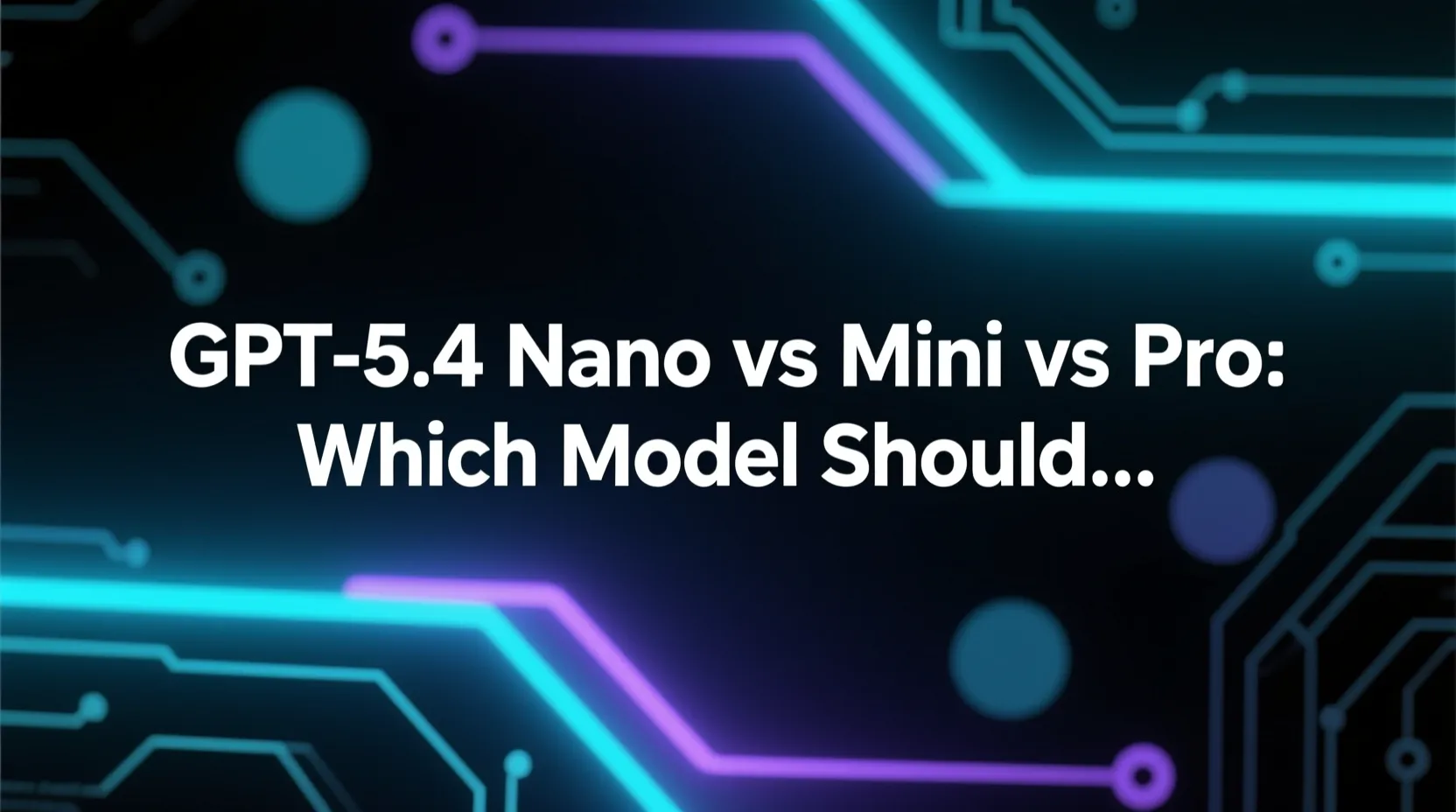 GPT-5.4 Nano vs Mini vs Pro: Which Model Should You Use?